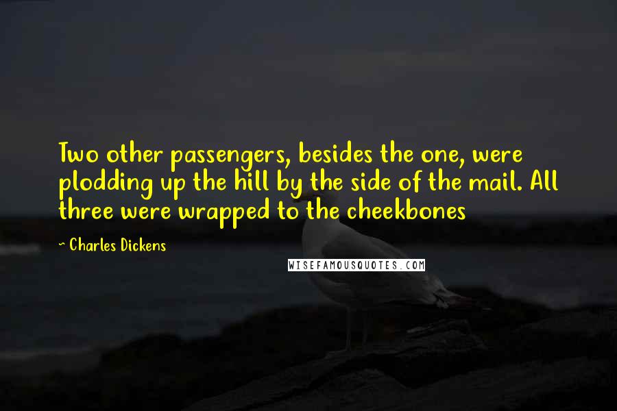 Charles Dickens Quotes: Two other passengers, besides the one, were plodding up the hill by the side of the mail. All three were wrapped to the cheekbones