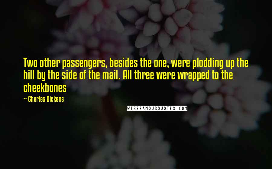 Charles Dickens Quotes: Two other passengers, besides the one, were plodding up the hill by the side of the mail. All three were wrapped to the cheekbones