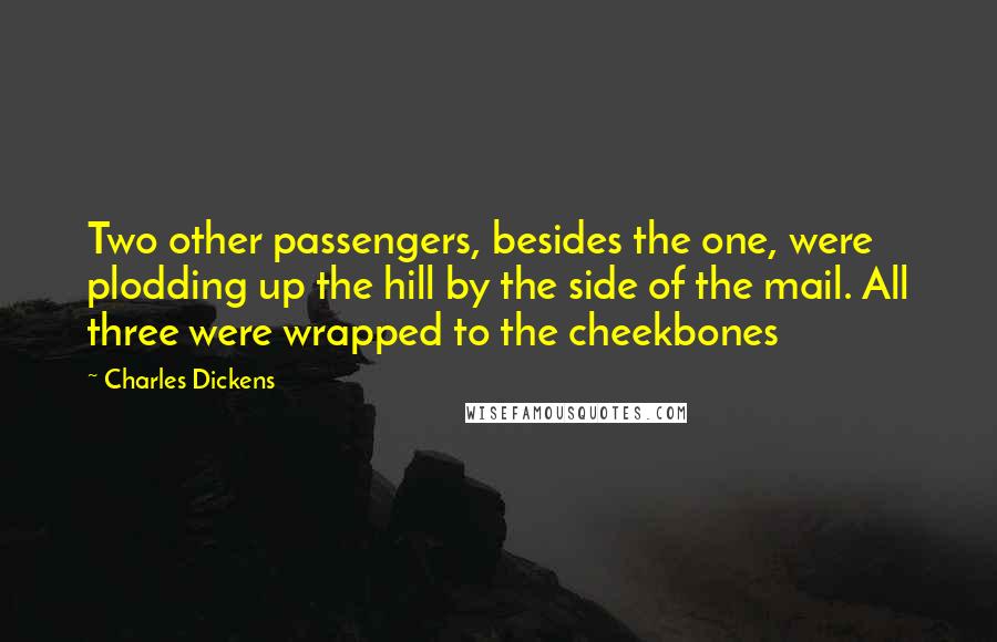 Charles Dickens Quotes: Two other passengers, besides the one, were plodding up the hill by the side of the mail. All three were wrapped to the cheekbones