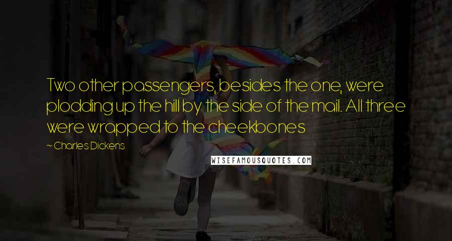 Charles Dickens Quotes: Two other passengers, besides the one, were plodding up the hill by the side of the mail. All three were wrapped to the cheekbones