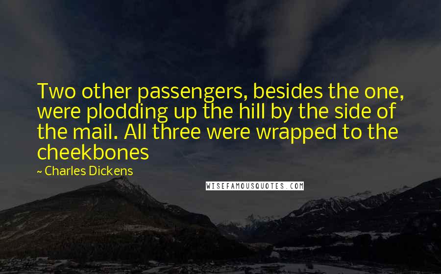 Charles Dickens Quotes: Two other passengers, besides the one, were plodding up the hill by the side of the mail. All three were wrapped to the cheekbones