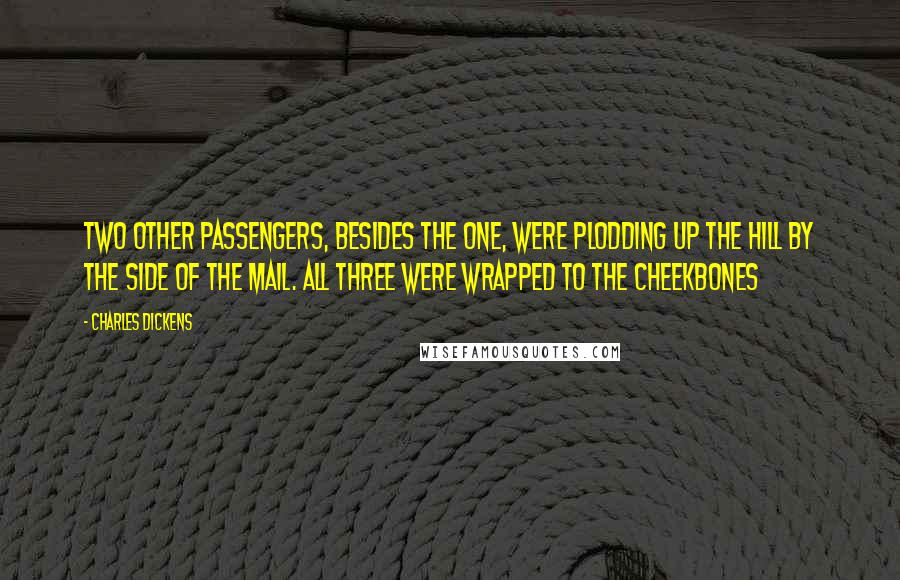 Charles Dickens Quotes: Two other passengers, besides the one, were plodding up the hill by the side of the mail. All three were wrapped to the cheekbones