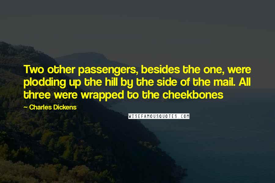 Charles Dickens Quotes: Two other passengers, besides the one, were plodding up the hill by the side of the mail. All three were wrapped to the cheekbones