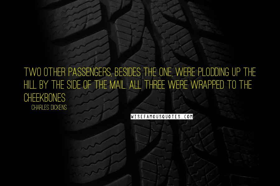 Charles Dickens Quotes: Two other passengers, besides the one, were plodding up the hill by the side of the mail. All three were wrapped to the cheekbones