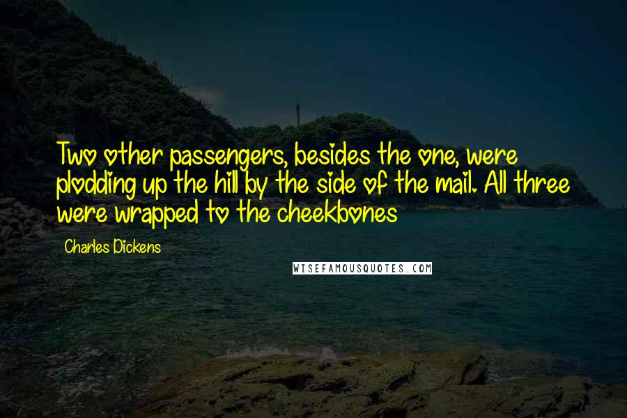 Charles Dickens Quotes: Two other passengers, besides the one, were plodding up the hill by the side of the mail. All three were wrapped to the cheekbones