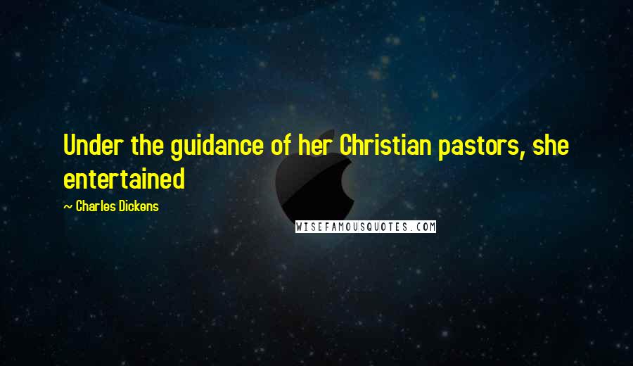 Charles Dickens Quotes: Under the guidance of her Christian pastors, she entertained