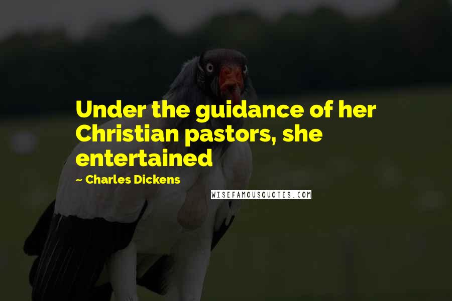 Charles Dickens Quotes: Under the guidance of her Christian pastors, she entertained