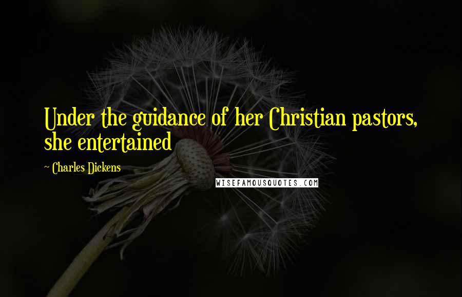 Charles Dickens Quotes: Under the guidance of her Christian pastors, she entertained