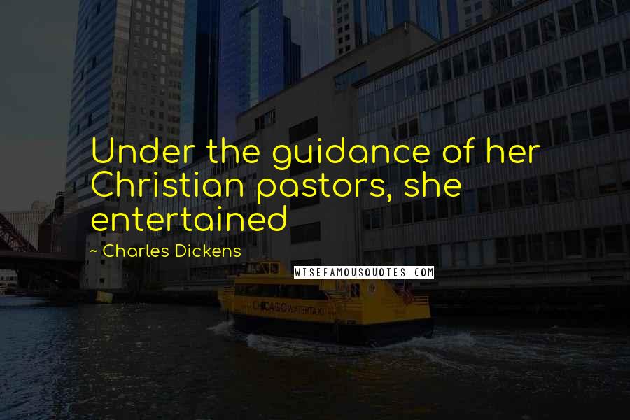 Charles Dickens Quotes: Under the guidance of her Christian pastors, she entertained