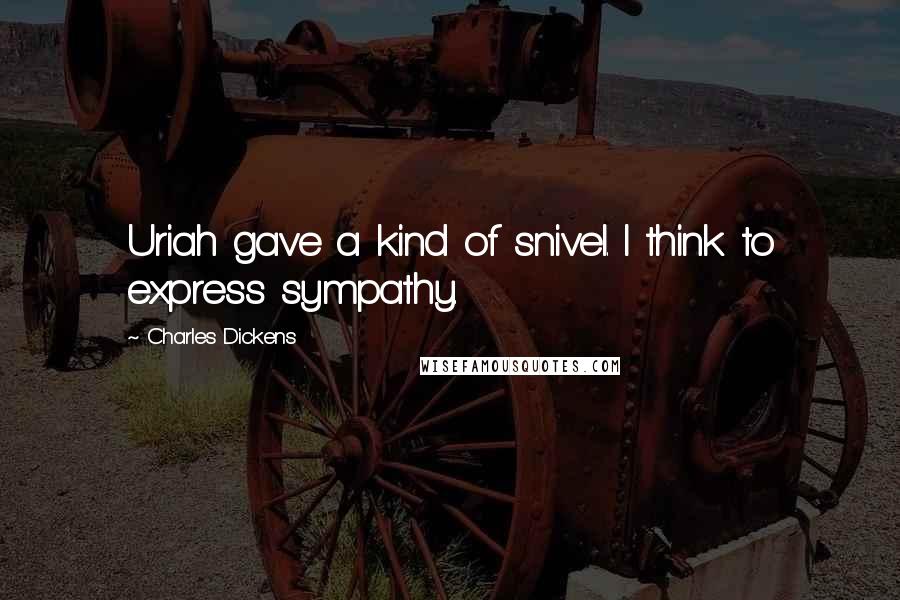 Charles Dickens Quotes: Uriah gave a kind of snivel. I think to express sympathy.