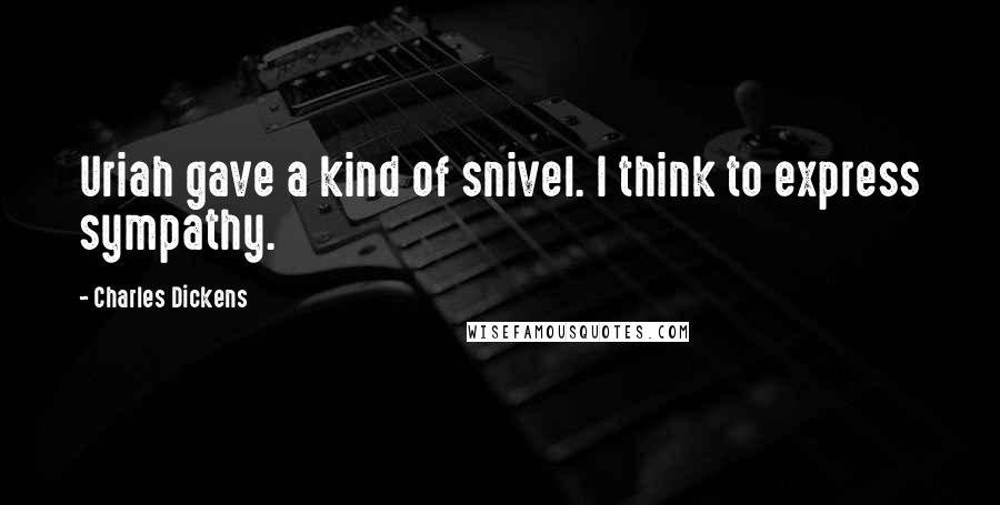 Charles Dickens Quotes: Uriah gave a kind of snivel. I think to express sympathy.