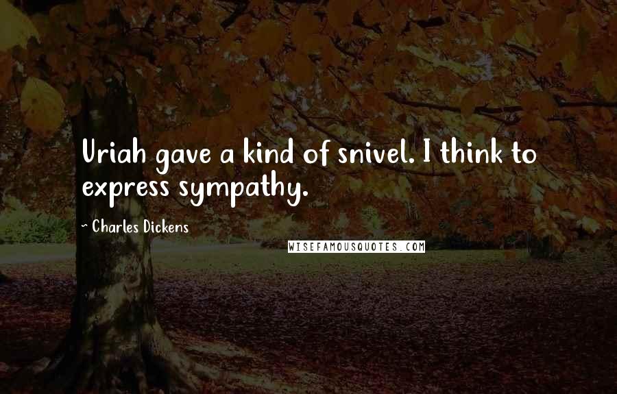 Charles Dickens Quotes: Uriah gave a kind of snivel. I think to express sympathy.