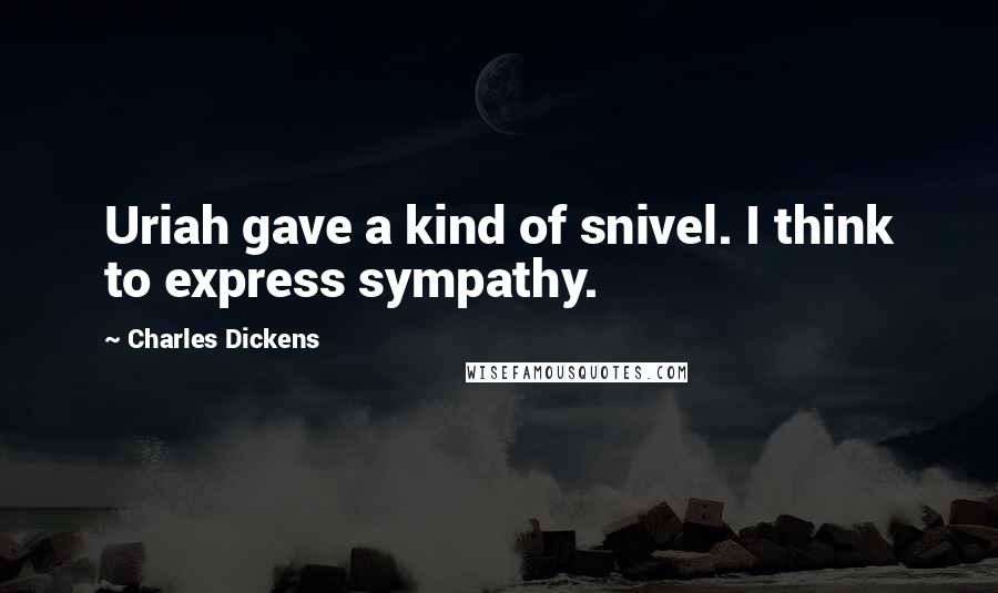 Charles Dickens Quotes: Uriah gave a kind of snivel. I think to express sympathy.