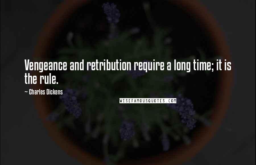 Charles Dickens Quotes: Vengeance and retribution require a long time; it is the rule.