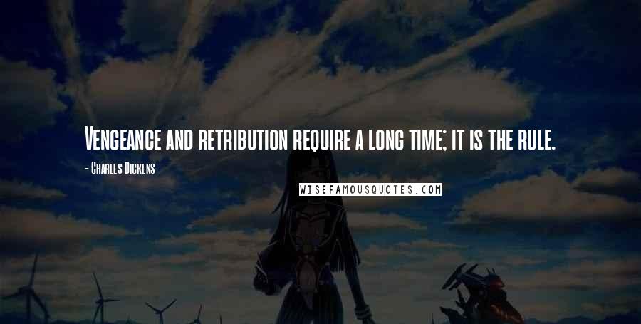 Charles Dickens Quotes: Vengeance and retribution require a long time; it is the rule.
