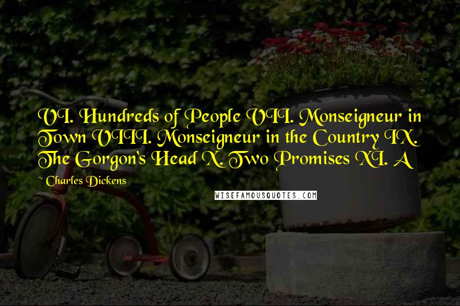 Charles Dickens Quotes: VI. Hundreds of People VII. Monseigneur in Town VIII. Monseigneur in the Country IX. The Gorgon's Head X. Two Promises XI. A