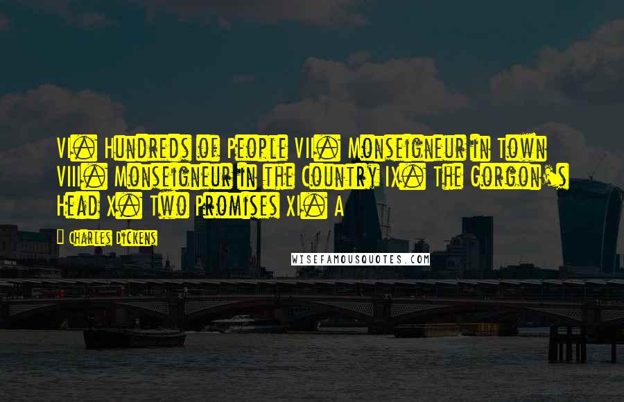 Charles Dickens Quotes: VI. Hundreds of People VII. Monseigneur in Town VIII. Monseigneur in the Country IX. The Gorgon's Head X. Two Promises XI. A