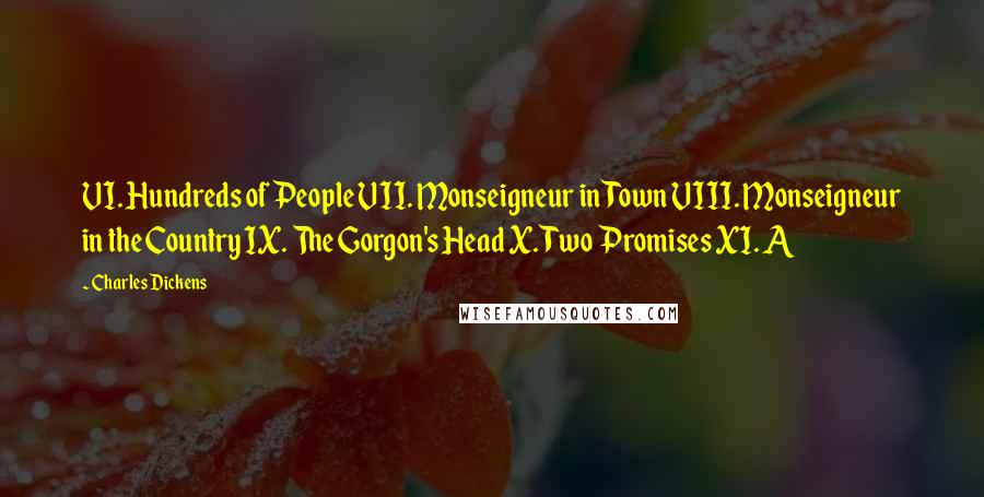 Charles Dickens Quotes: VI. Hundreds of People VII. Monseigneur in Town VIII. Monseigneur in the Country IX. The Gorgon's Head X. Two Promises XI. A