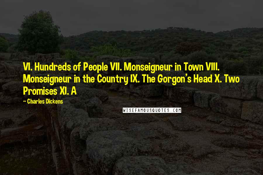 Charles Dickens Quotes: VI. Hundreds of People VII. Monseigneur in Town VIII. Monseigneur in the Country IX. The Gorgon's Head X. Two Promises XI. A