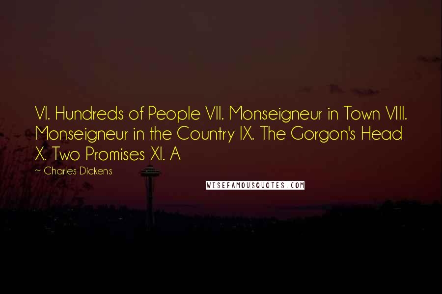 Charles Dickens Quotes: VI. Hundreds of People VII. Monseigneur in Town VIII. Monseigneur in the Country IX. The Gorgon's Head X. Two Promises XI. A