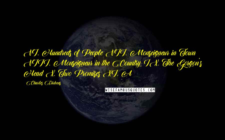 Charles Dickens Quotes: VI. Hundreds of People VII. Monseigneur in Town VIII. Monseigneur in the Country IX. The Gorgon's Head X. Two Promises XI. A