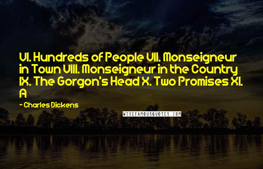 Charles Dickens Quotes: VI. Hundreds of People VII. Monseigneur in Town VIII. Monseigneur in the Country IX. The Gorgon's Head X. Two Promises XI. A