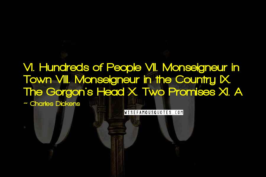 Charles Dickens Quotes: VI. Hundreds of People VII. Monseigneur in Town VIII. Monseigneur in the Country IX. The Gorgon's Head X. Two Promises XI. A