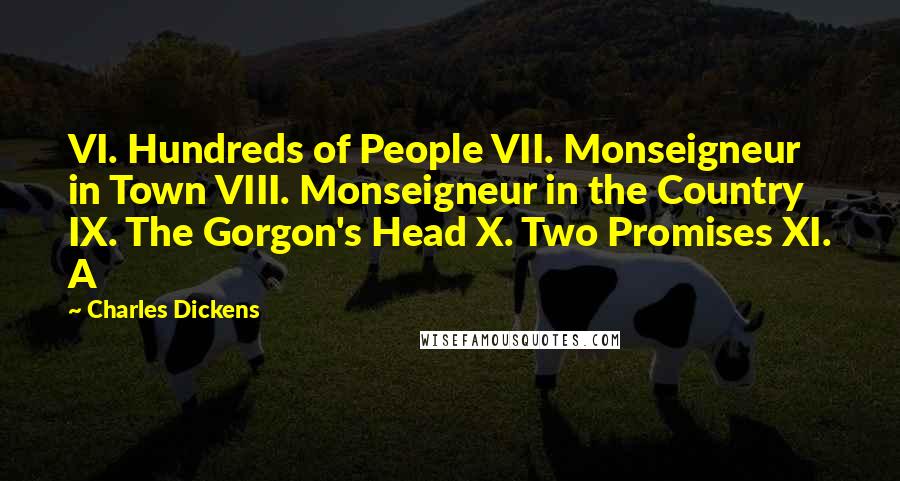 Charles Dickens Quotes: VI. Hundreds of People VII. Monseigneur in Town VIII. Monseigneur in the Country IX. The Gorgon's Head X. Two Promises XI. A