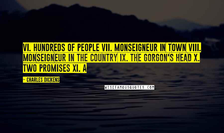 Charles Dickens Quotes: VI. Hundreds of People VII. Monseigneur in Town VIII. Monseigneur in the Country IX. The Gorgon's Head X. Two Promises XI. A