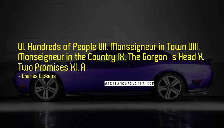 Charles Dickens Quotes: VI. Hundreds of People VII. Monseigneur in Town VIII. Monseigneur in the Country IX. The Gorgon's Head X. Two Promises XI. A