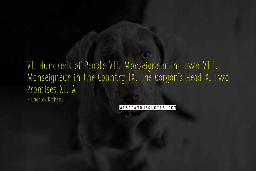 Charles Dickens Quotes: VI. Hundreds of People VII. Monseigneur in Town VIII. Monseigneur in the Country IX. The Gorgon's Head X. Two Promises XI. A