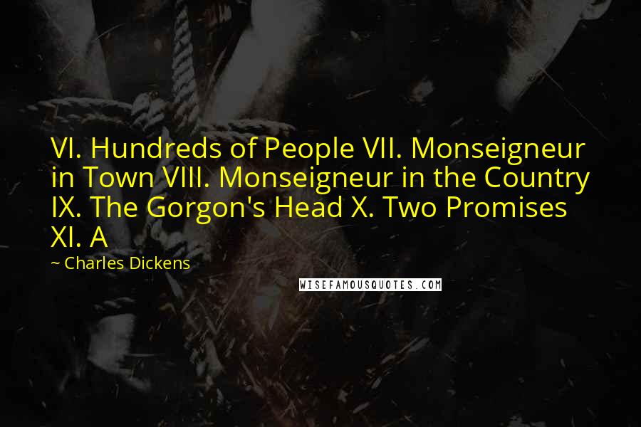 Charles Dickens Quotes: VI. Hundreds of People VII. Monseigneur in Town VIII. Monseigneur in the Country IX. The Gorgon's Head X. Two Promises XI. A