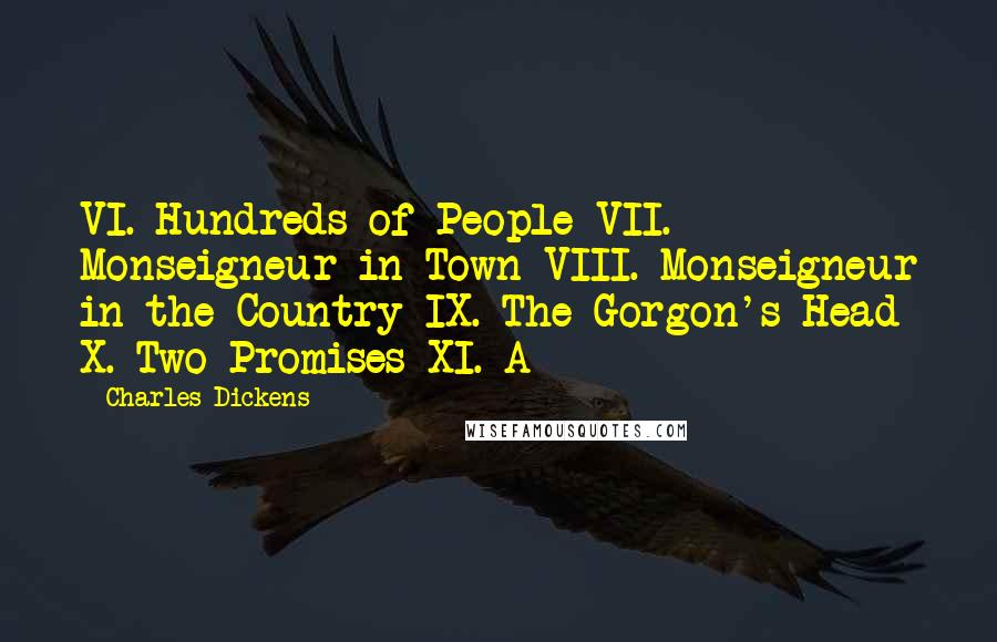 Charles Dickens Quotes: VI. Hundreds of People VII. Monseigneur in Town VIII. Monseigneur in the Country IX. The Gorgon's Head X. Two Promises XI. A