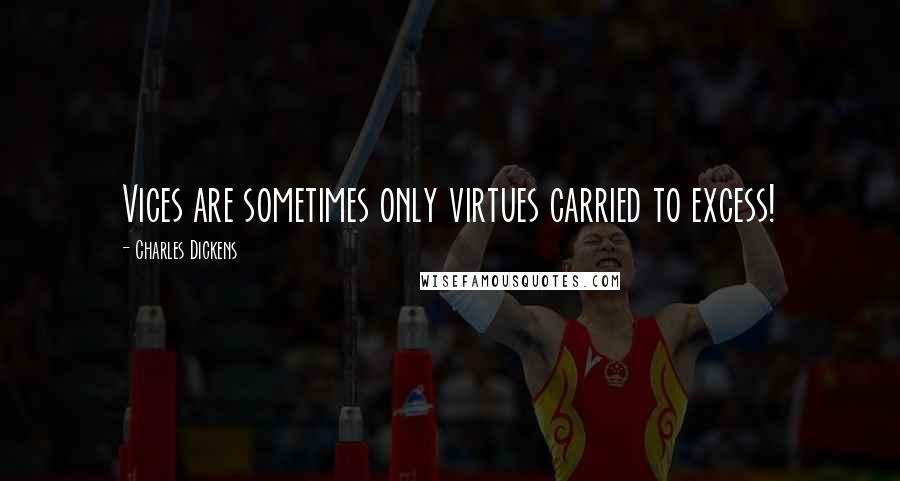 Charles Dickens Quotes: Vices are sometimes only virtues carried to excess!
