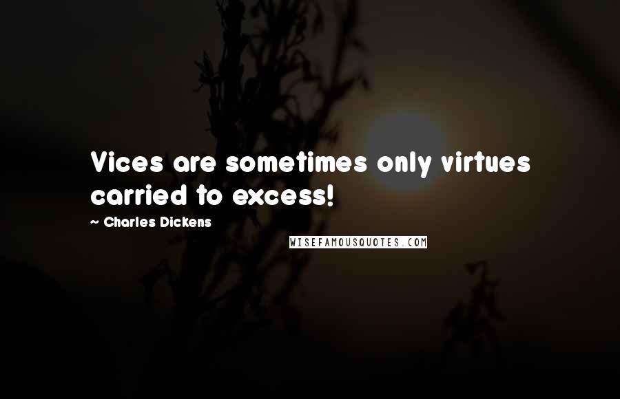 Charles Dickens Quotes: Vices are sometimes only virtues carried to excess!