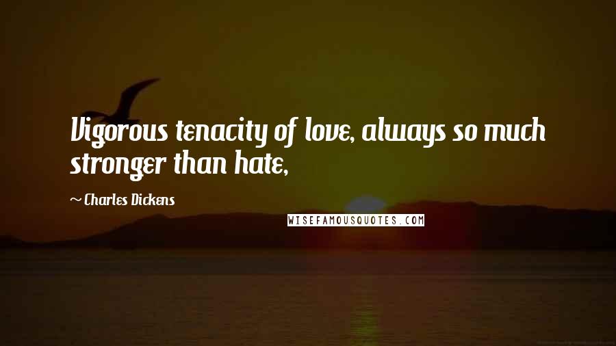 Charles Dickens Quotes: Vigorous tenacity of love, always so much stronger than hate,