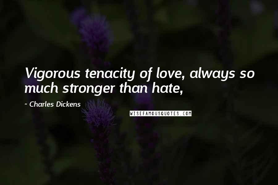 Charles Dickens Quotes: Vigorous tenacity of love, always so much stronger than hate,