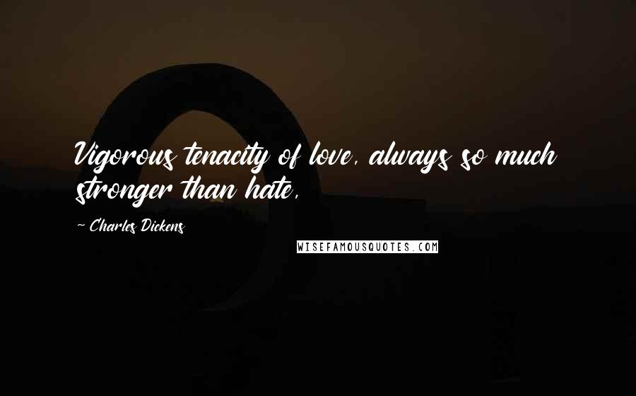Charles Dickens Quotes: Vigorous tenacity of love, always so much stronger than hate,