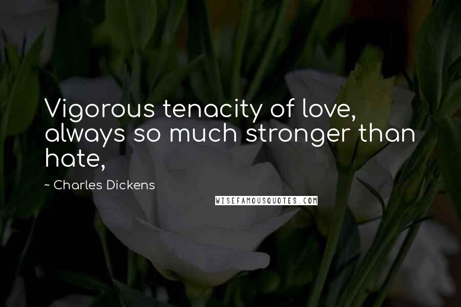 Charles Dickens Quotes: Vigorous tenacity of love, always so much stronger than hate,