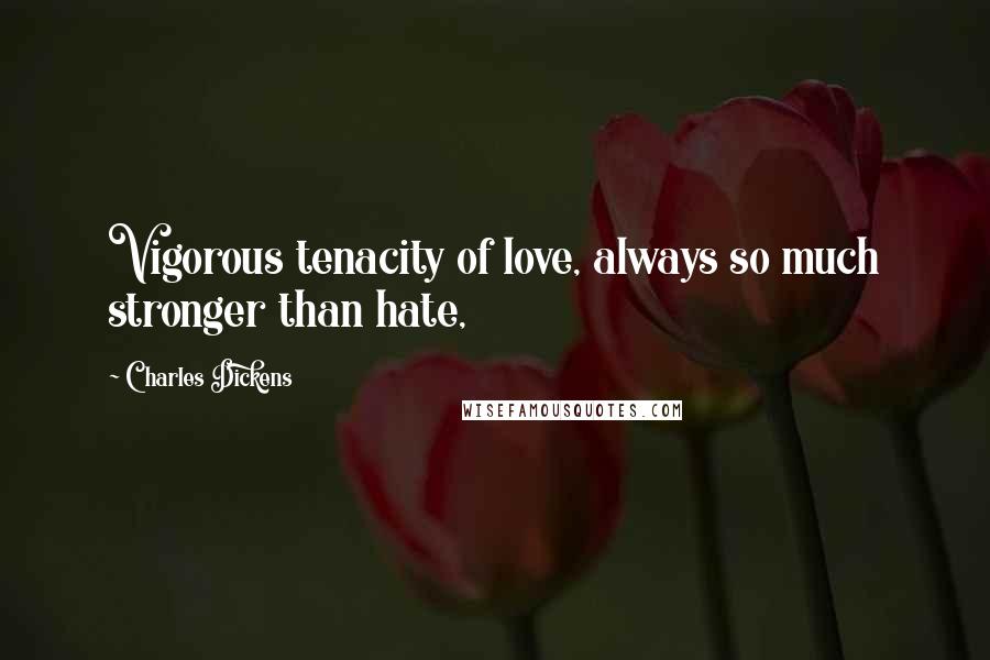 Charles Dickens Quotes: Vigorous tenacity of love, always so much stronger than hate,