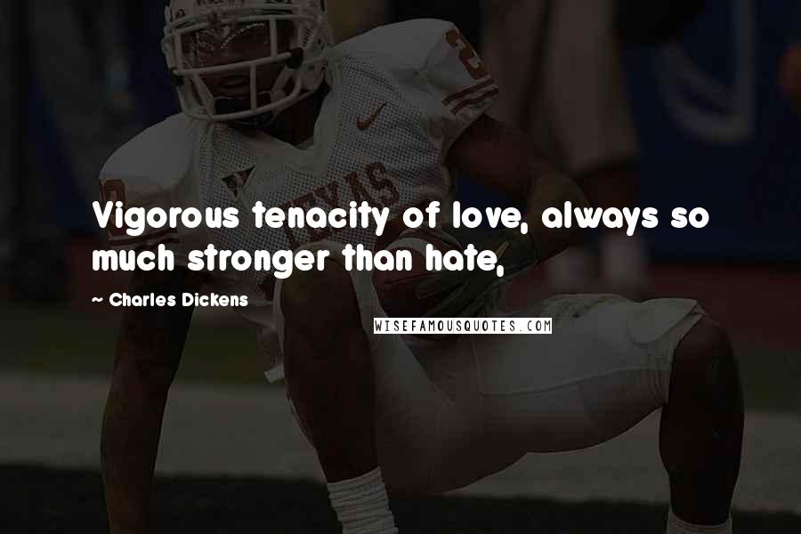 Charles Dickens Quotes: Vigorous tenacity of love, always so much stronger than hate,