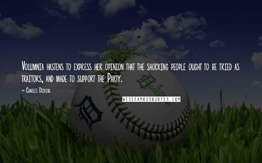 Charles Dickens Quotes: Volumnia hastens to express her opinion that the shocking people ought to be tried as traitors, and made to support the Party.