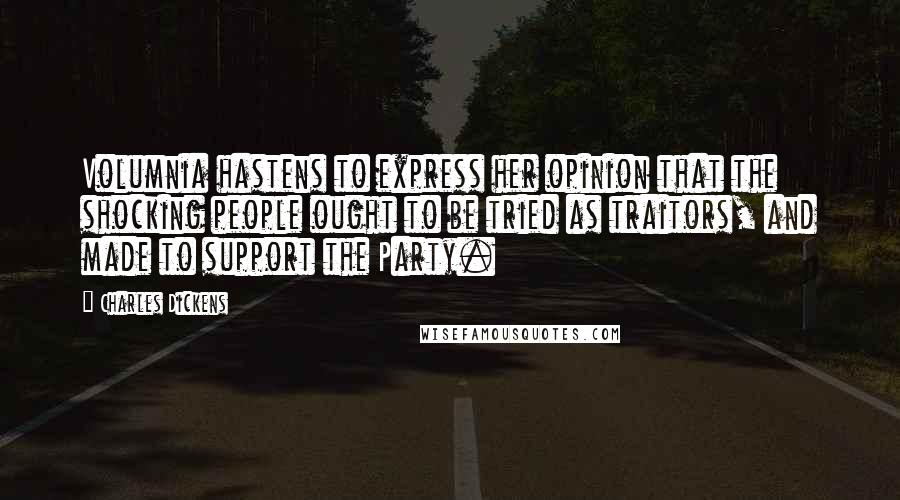 Charles Dickens Quotes: Volumnia hastens to express her opinion that the shocking people ought to be tried as traitors, and made to support the Party.