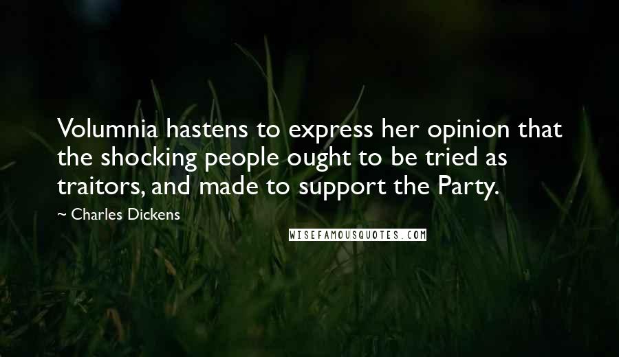 Charles Dickens Quotes: Volumnia hastens to express her opinion that the shocking people ought to be tried as traitors, and made to support the Party.