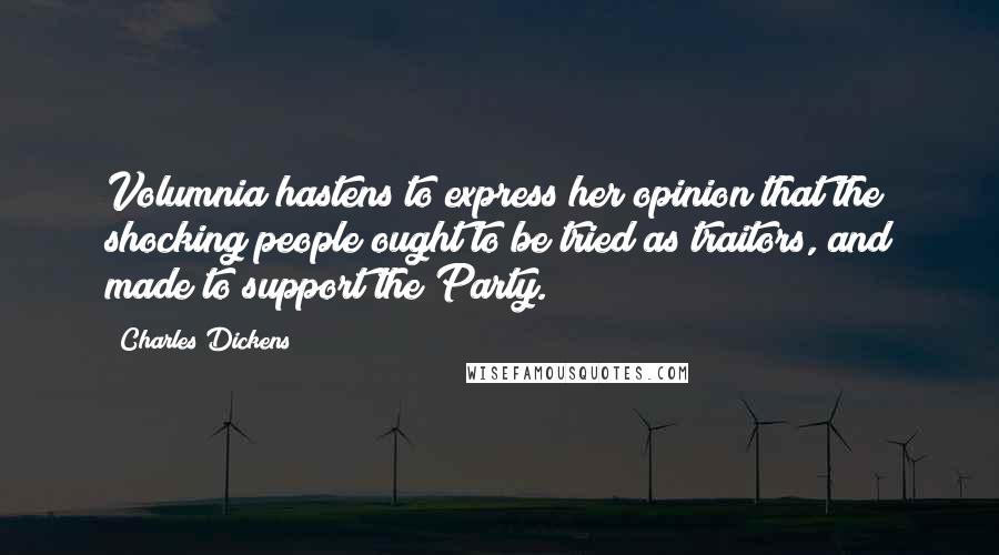 Charles Dickens Quotes: Volumnia hastens to express her opinion that the shocking people ought to be tried as traitors, and made to support the Party.