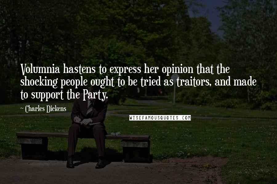 Charles Dickens Quotes: Volumnia hastens to express her opinion that the shocking people ought to be tried as traitors, and made to support the Party.