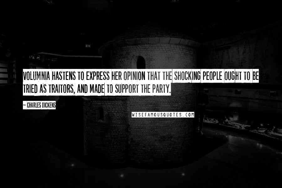 Charles Dickens Quotes: Volumnia hastens to express her opinion that the shocking people ought to be tried as traitors, and made to support the Party.