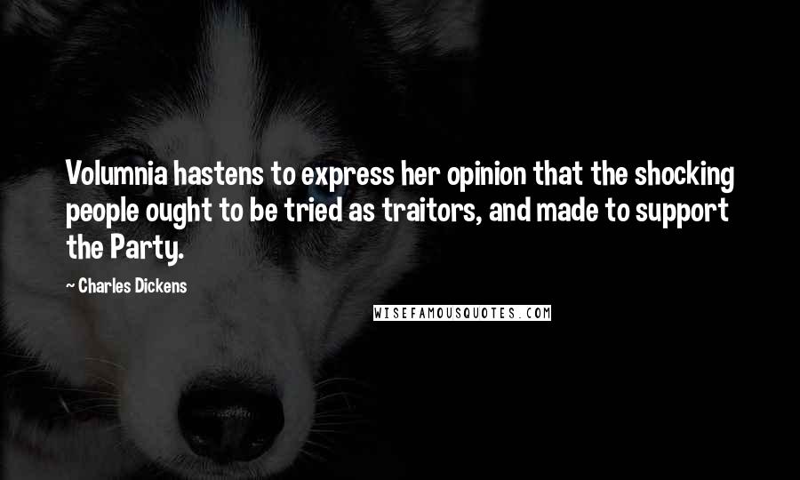 Charles Dickens Quotes: Volumnia hastens to express her opinion that the shocking people ought to be tried as traitors, and made to support the Party.