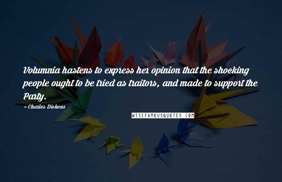 Charles Dickens Quotes: Volumnia hastens to express her opinion that the shocking people ought to be tried as traitors, and made to support the Party.