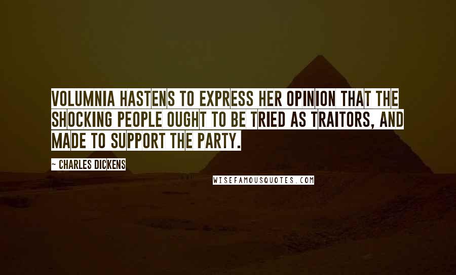 Charles Dickens Quotes: Volumnia hastens to express her opinion that the shocking people ought to be tried as traitors, and made to support the Party.